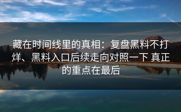 藏在时间线里的真相：复盘黑料不打烊、黑料入口后续走向对照一下 真正的重点在最后